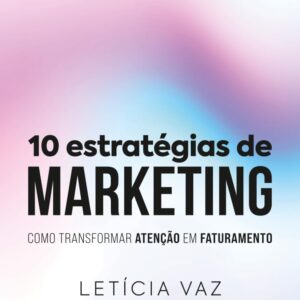 10 Estratégias de Marketing: Como transformar atenção em faturamento