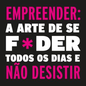 Empreender: a arte de se foder todos os dias e não desistir: Um manual de sobrevivência para o mundo real do empreendedorismo.