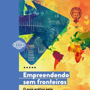 Empreendendo sem fronteiras: o guia prático para negócios internacionais